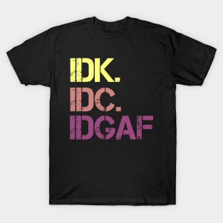 IDK. IDC. IDGAF. | I don't Know. I don't care. I don't give a f--k. T-Shirt